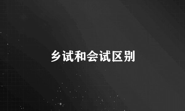 乡试和会试区别