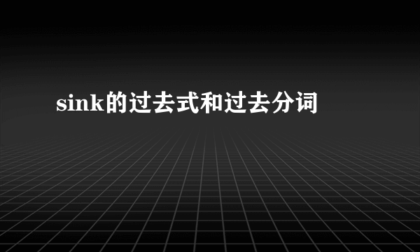 sink的过去式和过去分词