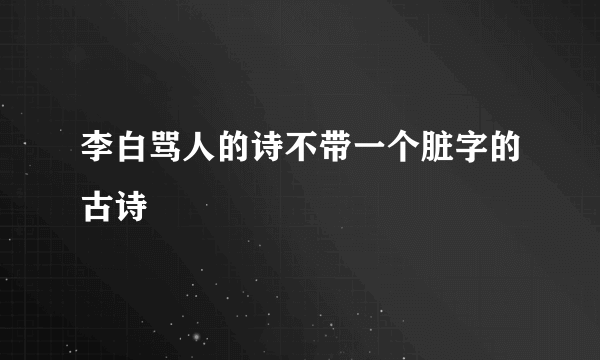 李白骂人的诗不带一个脏字的古诗