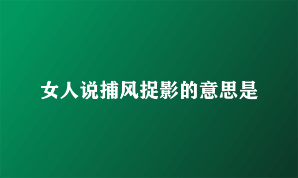 女人说捕风捉影的意思是