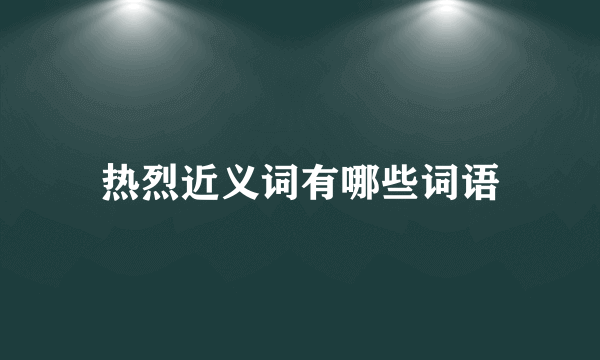 热烈近义词有哪些词语