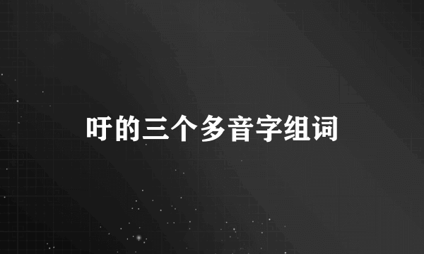 吁的三个多音字组词