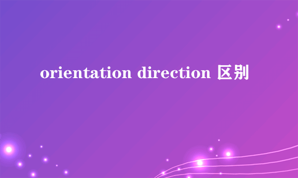 orientation direction 区别
