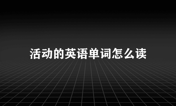 活动的英语单词怎么读