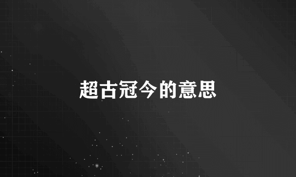 超古冠今的意思