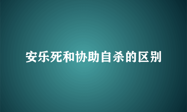 安乐死和协助自杀的区别