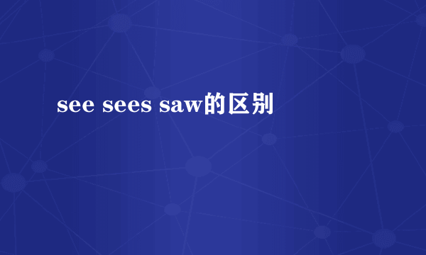 see sees saw的区别