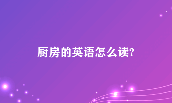 厨房的英语怎么读?
