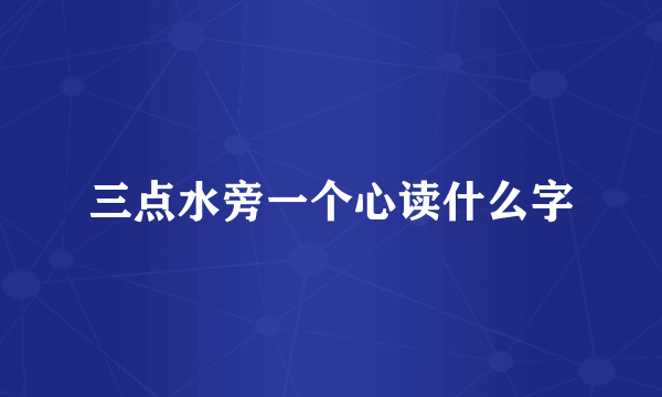 三点水旁一个心读什么字