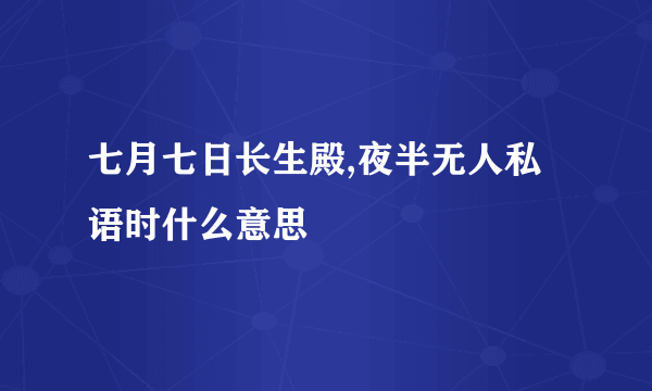 七月七日长生殿,夜半无人私语时什么意思