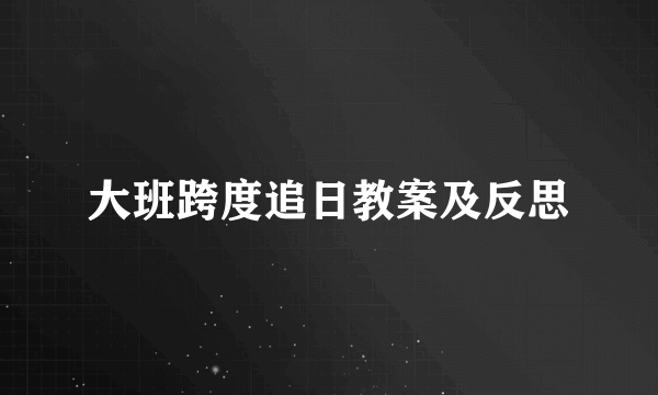 大班跨度追日教案及反思