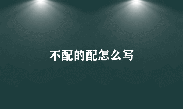 不配的配怎么写