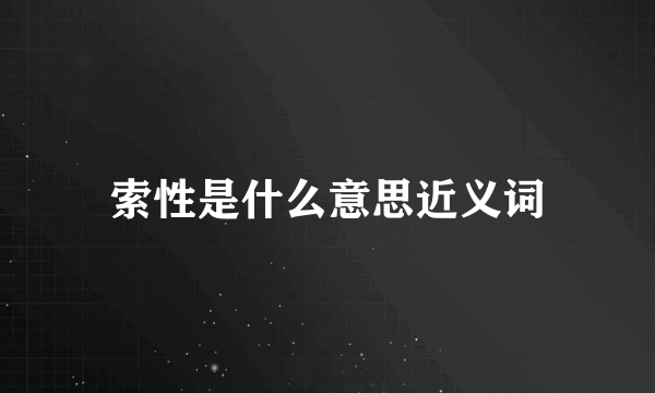 索性是什么意思近义词