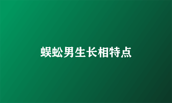 蜈蚣男生长相特点