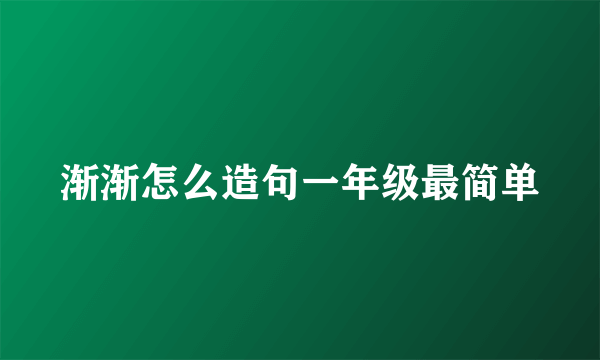 渐渐怎么造句一年级最简单