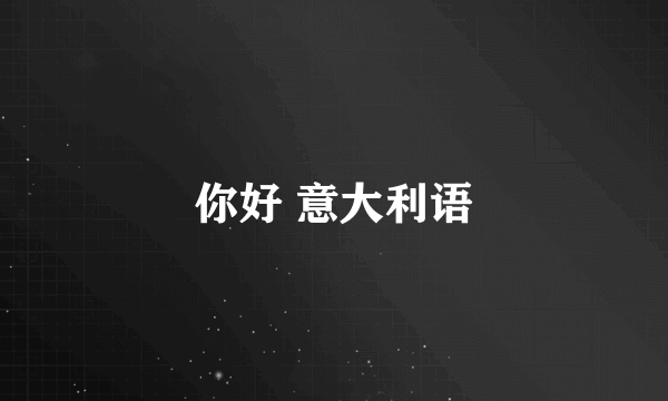 你好 意大利语