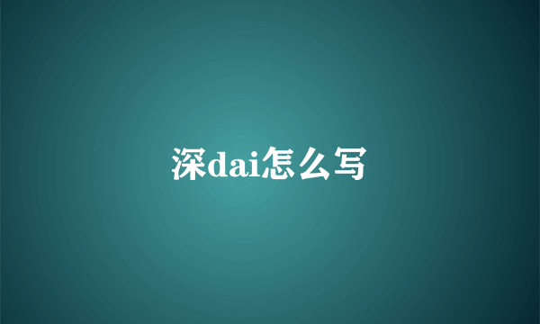 深dai怎么写