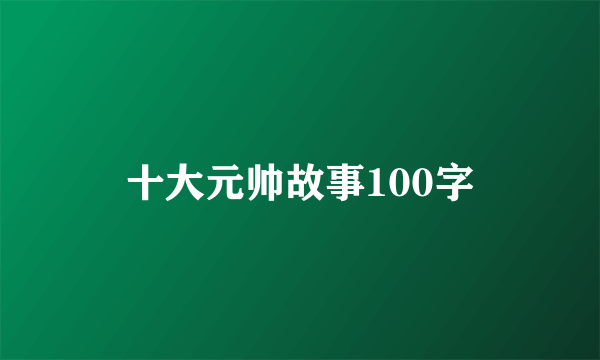 十大元帅故事100字