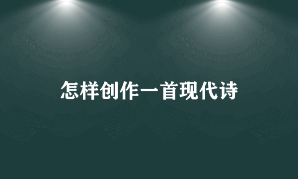 怎样创作一首现代诗