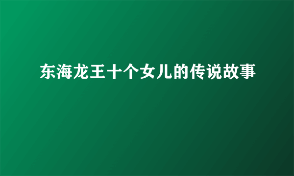 东海龙王十个女儿的传说故事