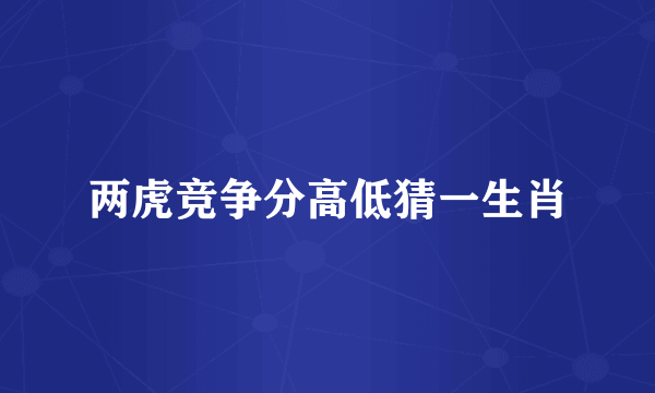 两虎竞争分高低猜一生肖