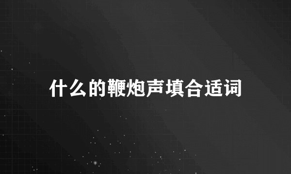 什么的鞭炮声填合适词
