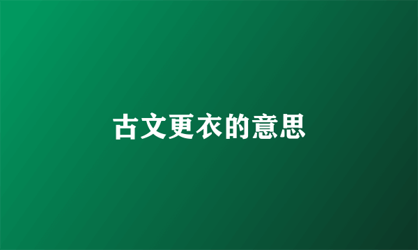 古文更衣的意思
