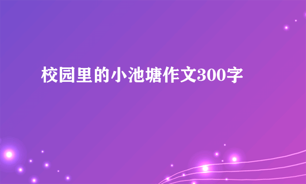 校园里的小池塘作文300字