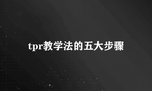 tpr教学法的五大步骤
