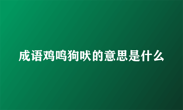成语鸡鸣狗吠的意思是什么