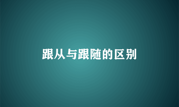 跟从与跟随的区别