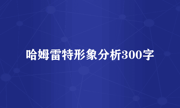 哈姆雷特形象分析300字