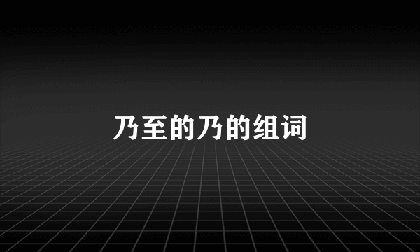乃至的乃的组词