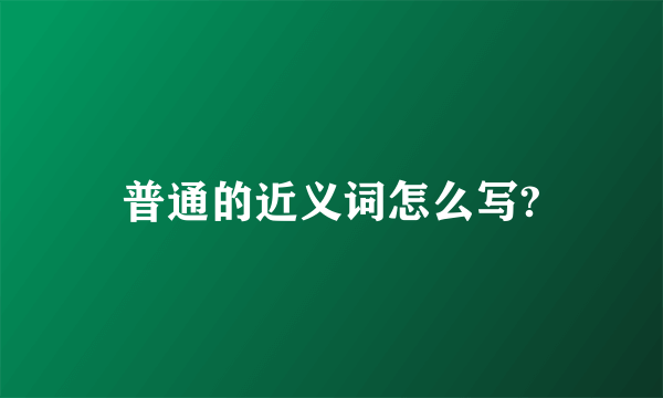 普通的近义词怎么写?