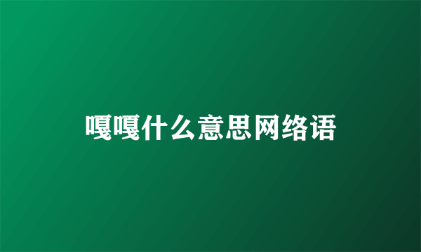 嘎嘎什么意思网络语