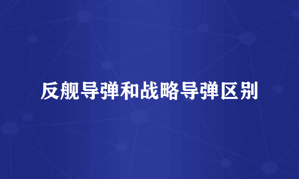 反舰导弹和战略导弹区别
