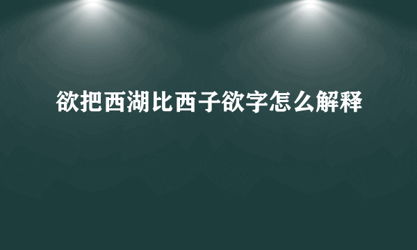 欲把西湖比西子欲字怎么解释