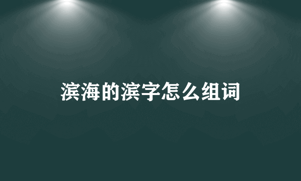 滨海的滨字怎么组词
