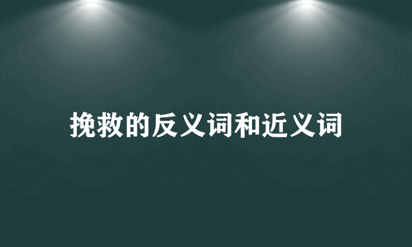 挽救的反义词和近义词
