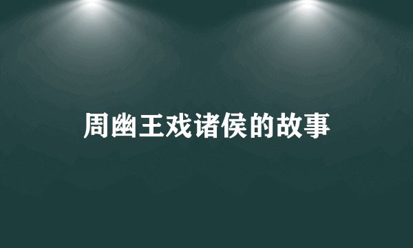 周幽王戏诸侯的故事