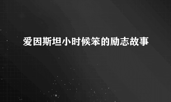 爱因斯坦小时候笨的励志故事