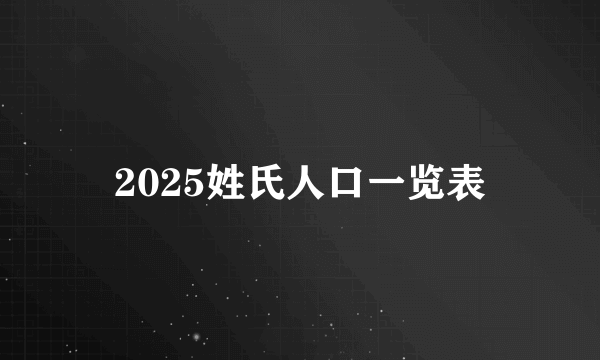 2025姓氏人口一览表