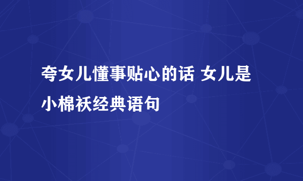 夸女儿懂事贴心的话 女儿是小棉袄经典语句
