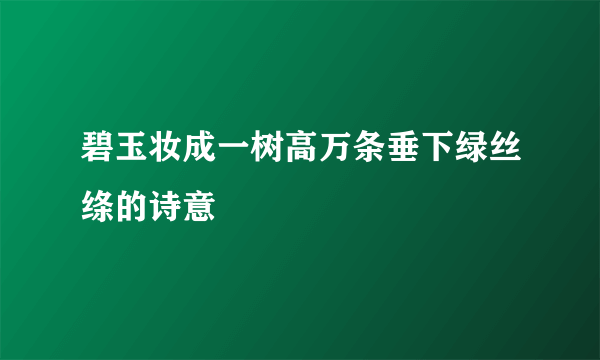 碧玉妆成一树高万条垂下绿丝绦的诗意