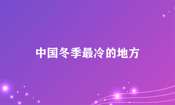 中国冬季最冷的地方