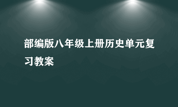 部编版八年级上册历史单元复习教案