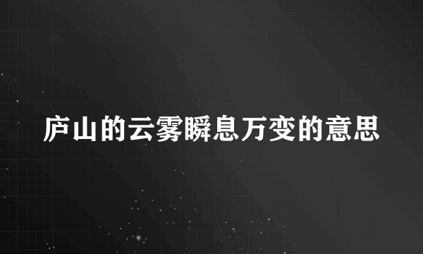 庐山的云雾瞬息万变的意思