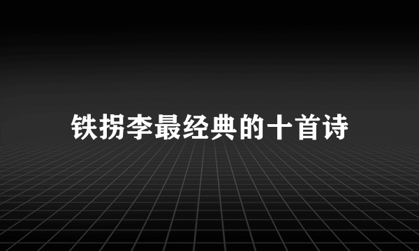 铁拐李最经典的十首诗