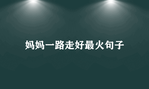 妈妈一路走好最火句子