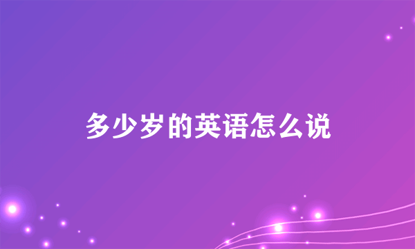 多少岁的英语怎么说